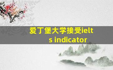 爱丁堡大学接受ielts indicator